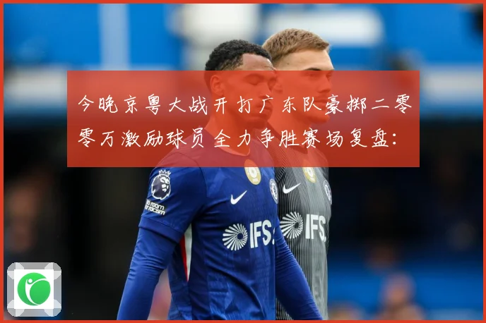 今晚京粤大战开打广东队豪掷二零零万激励球员全力争胜赛场复盘：最新赛事动态与深度分析