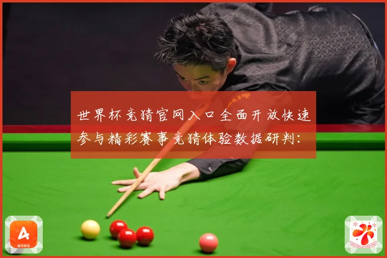 世界杯竞猜官网入口全面开放快速参与精彩赛事竞猜体验数据研判：最新赛事动态与深度分析