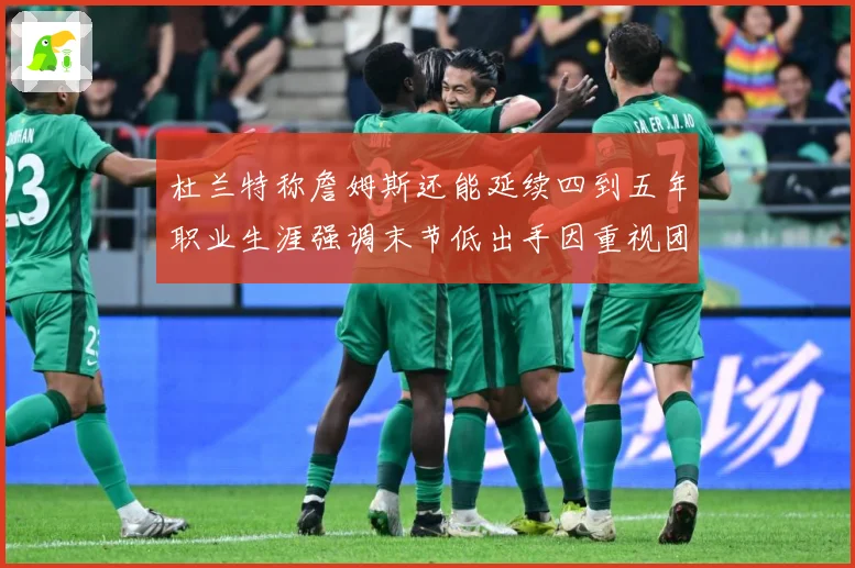 杜兰特称詹姆斯还能延续四到五年职业生涯强调末节低出手因重视团赛场复盘：最新赛事动态与深度分析