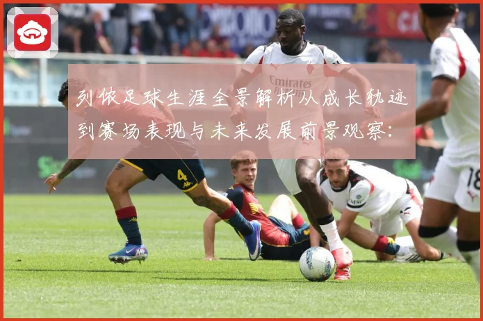 列侬足球生涯全景解析从成长轨迹到赛场表现与未来发展前景观察：最新赛事动态与深度分析