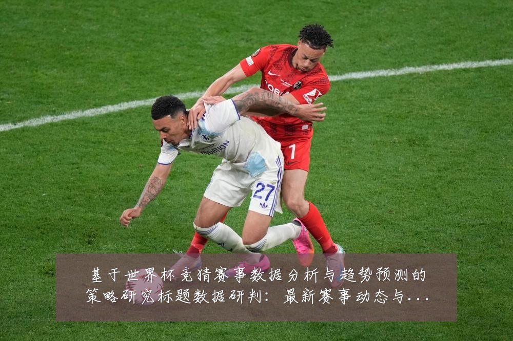 基于世界杯竞猜赛事数据分析与趋势预测的策略研究标题数据研判：最新赛事动态与深度分析